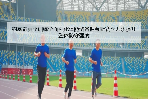 约基奇夏季训练全面强化体能储备掘金新赛季力求提升整体防守强度