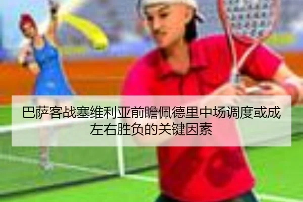 巴萨客战塞维利亚前瞻佩德里中场调度或成左右胜负的关键因素